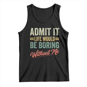 Funny Admit It Life Would Be Boring Without Me Tank Top TS11 Black Print Your Wear