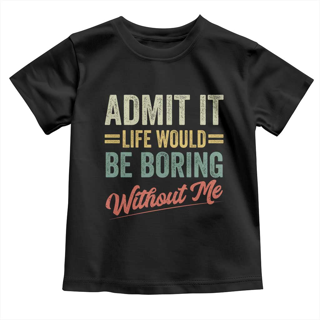 Funny Admit It Life Would Be Boring Without Me Toddler T Shirt TS11 Black Print Your Wear