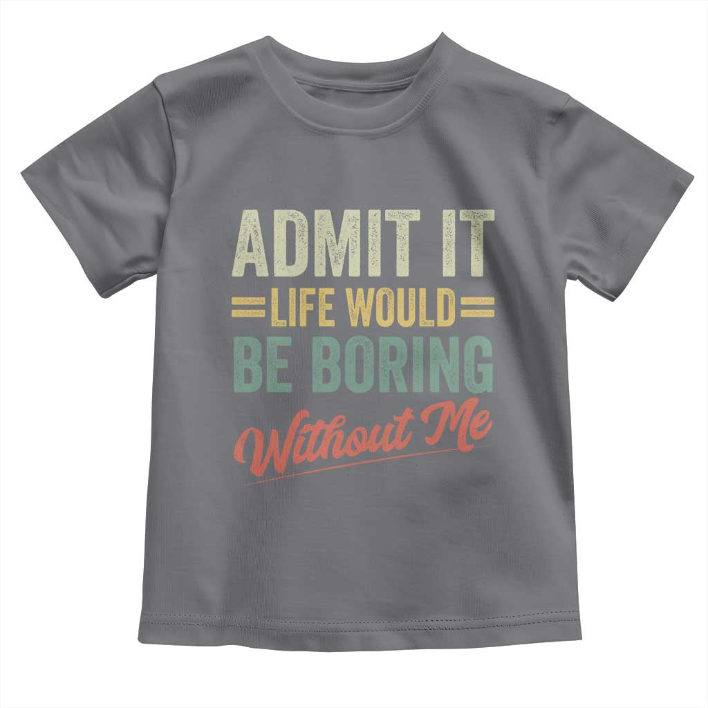 Funny Admit It Life Would Be Boring Without Me Toddler T Shirt TS11 Charcoal Print Your Wear