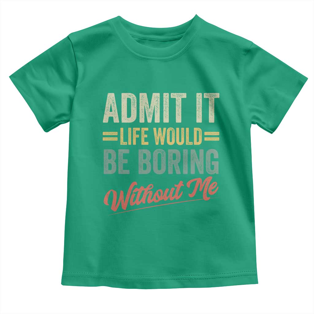 Funny Admit It Life Would Be Boring Without Me Toddler T Shirt TS11 Irish Green Print Your Wear