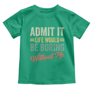 Funny Admit It Life Would Be Boring Without Me Toddler T Shirt TS11 Irish Green Print Your Wear