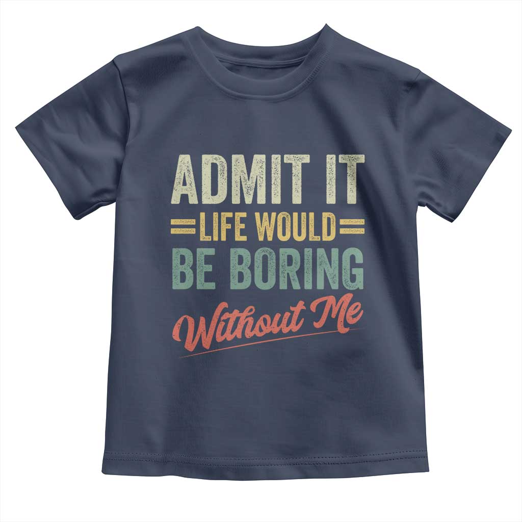 Funny Admit It Life Would Be Boring Without Me Toddler T Shirt TS11 Navy Print Your Wear
