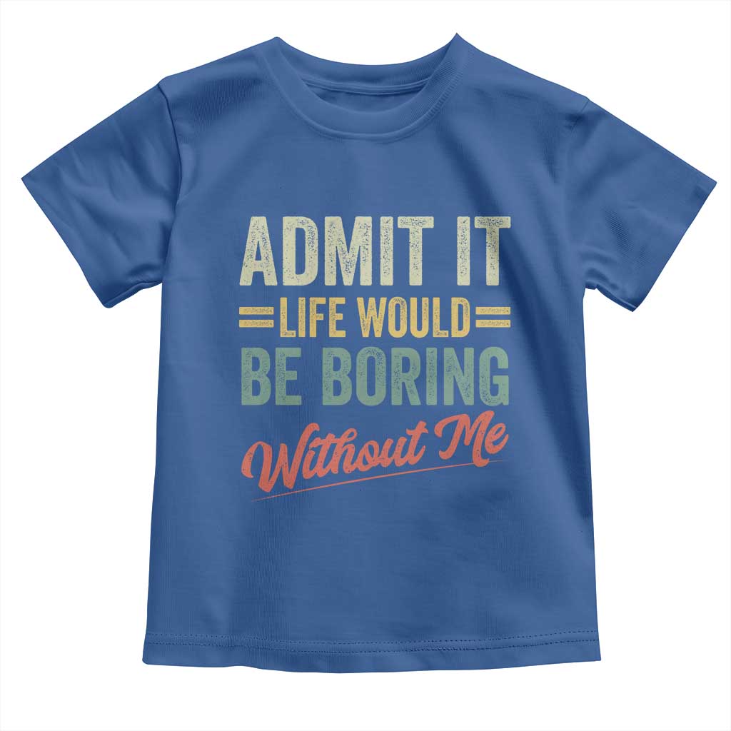 Funny Admit It Life Would Be Boring Without Me Toddler T Shirt TS11 Royal Blue Print Your Wear