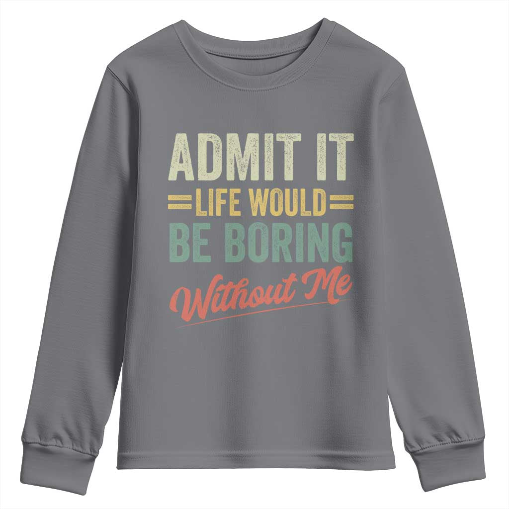 Funny Admit It Life Would Be Boring Without Me Youth Sweatshirt TS11 Charcoal Print Your Wear