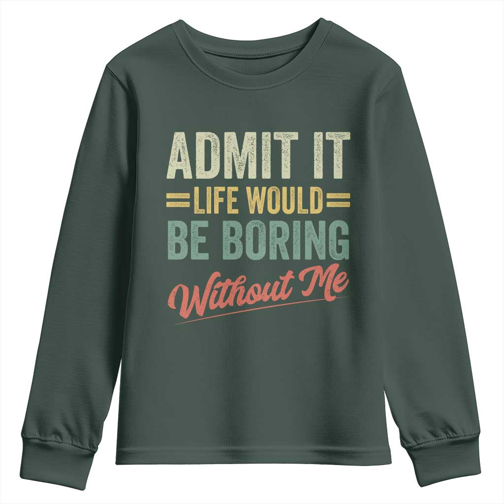 Funny Admit It Life Would Be Boring Without Me Youth Sweatshirt TS11 Dark Forest Green Print Your Wear