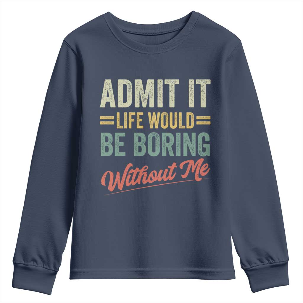 Funny Admit It Life Would Be Boring Without Me Youth Sweatshirt TS11 Navy Print Your Wear