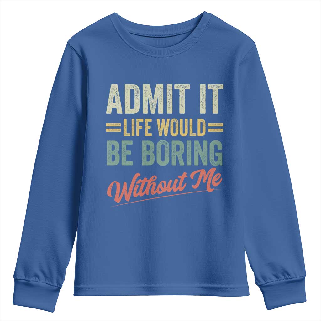 Funny Admit It Life Would Be Boring Without Me Youth Sweatshirt TS11 Royal Blue Print Your Wear