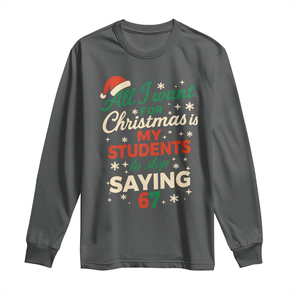 Funny All I Want For Christmas Is My Students To Stop Saying 67 Long Sleeve Shirt Teacher Christmas 67 Meme TS11 Dark Heather Print Your Wear