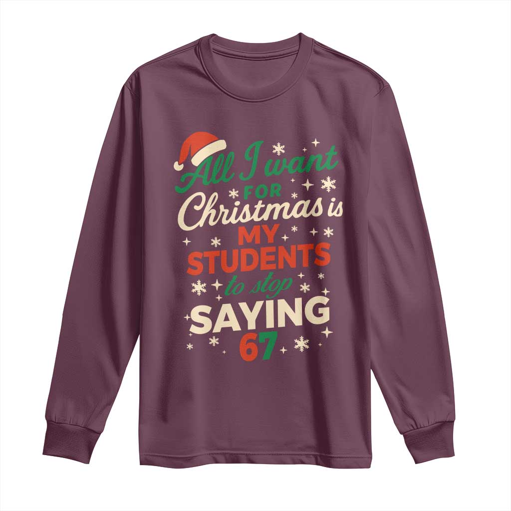 Funny All I Want For Christmas Is My Students To Stop Saying 67 Long Sleeve Shirt Teacher Christmas 67 Meme TS11 Maroon Print Your Wear