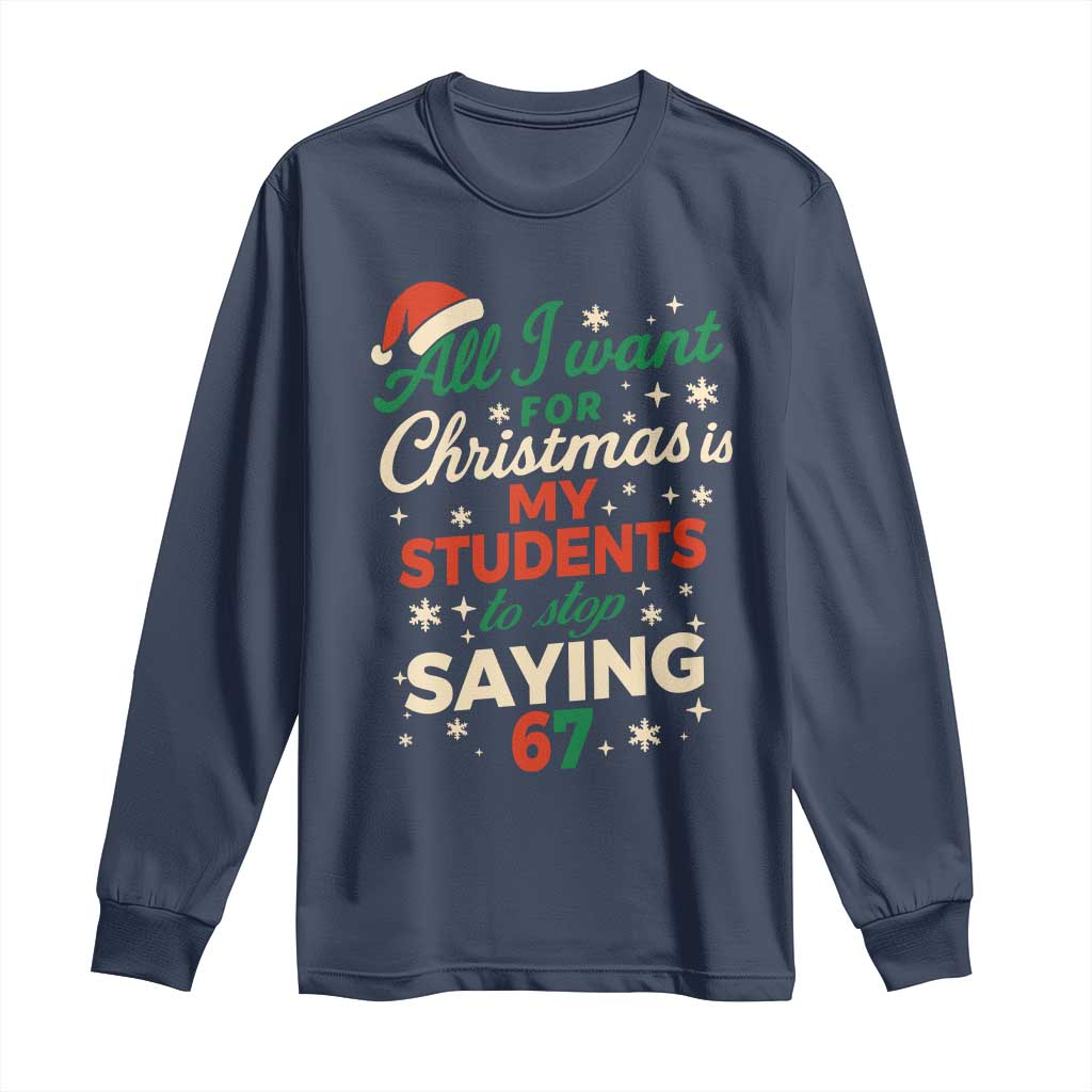 Funny All I Want For Christmas Is My Students To Stop Saying 67 Long Sleeve Shirt Teacher Christmas 67 Meme TS11 Navy Print Your Wear