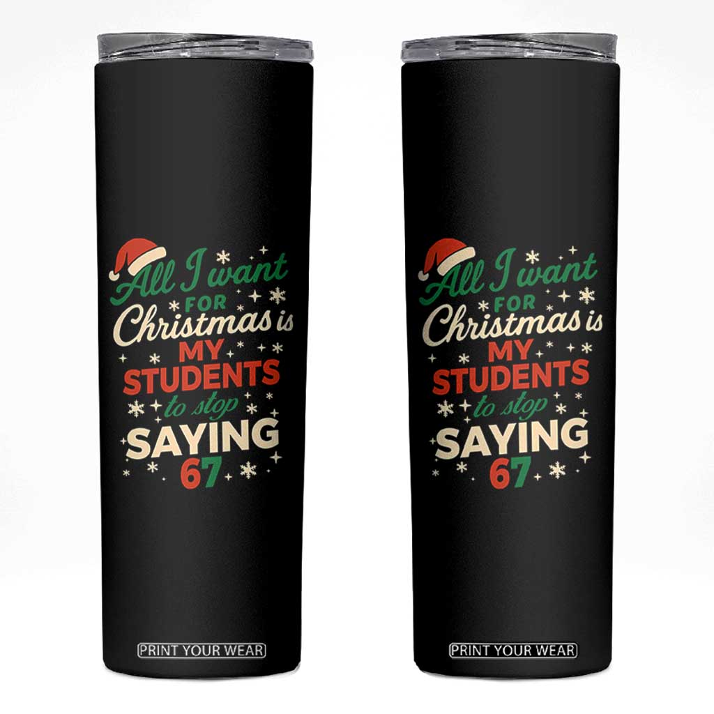 Funny All I Want For Christmas Is My Students To Stop Saying 67 Skinny Tumbler Teacher Christmas 67 Meme TS11 Black Print Your Wear