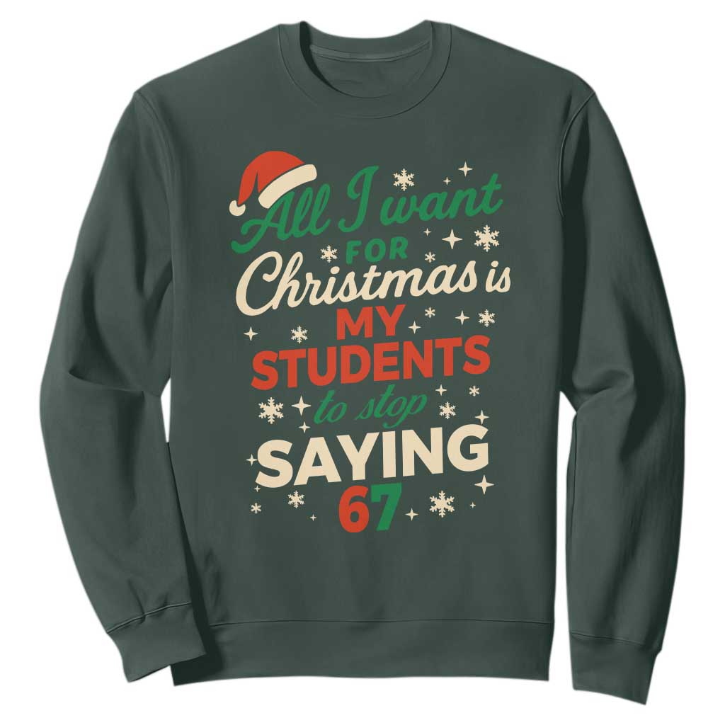 Funny All I Want For Christmas Is My Students To Stop Saying 67 Sweatshirt Teacher Christmas 67 Meme TS11 Dark Forest Green Print Your Wear