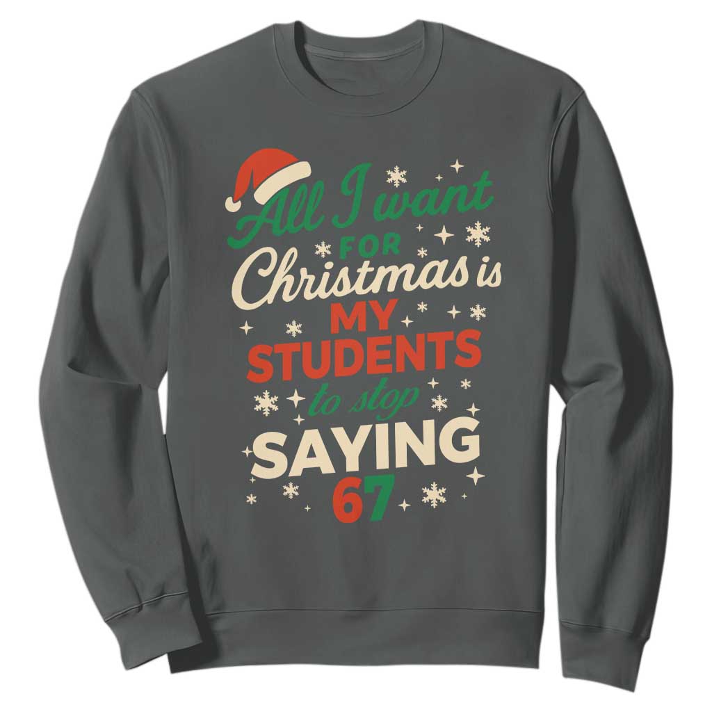 Funny All I Want For Christmas Is My Students To Stop Saying 67 Sweatshirt Teacher Christmas 67 Meme TS11 Dark Heather Print Your Wear