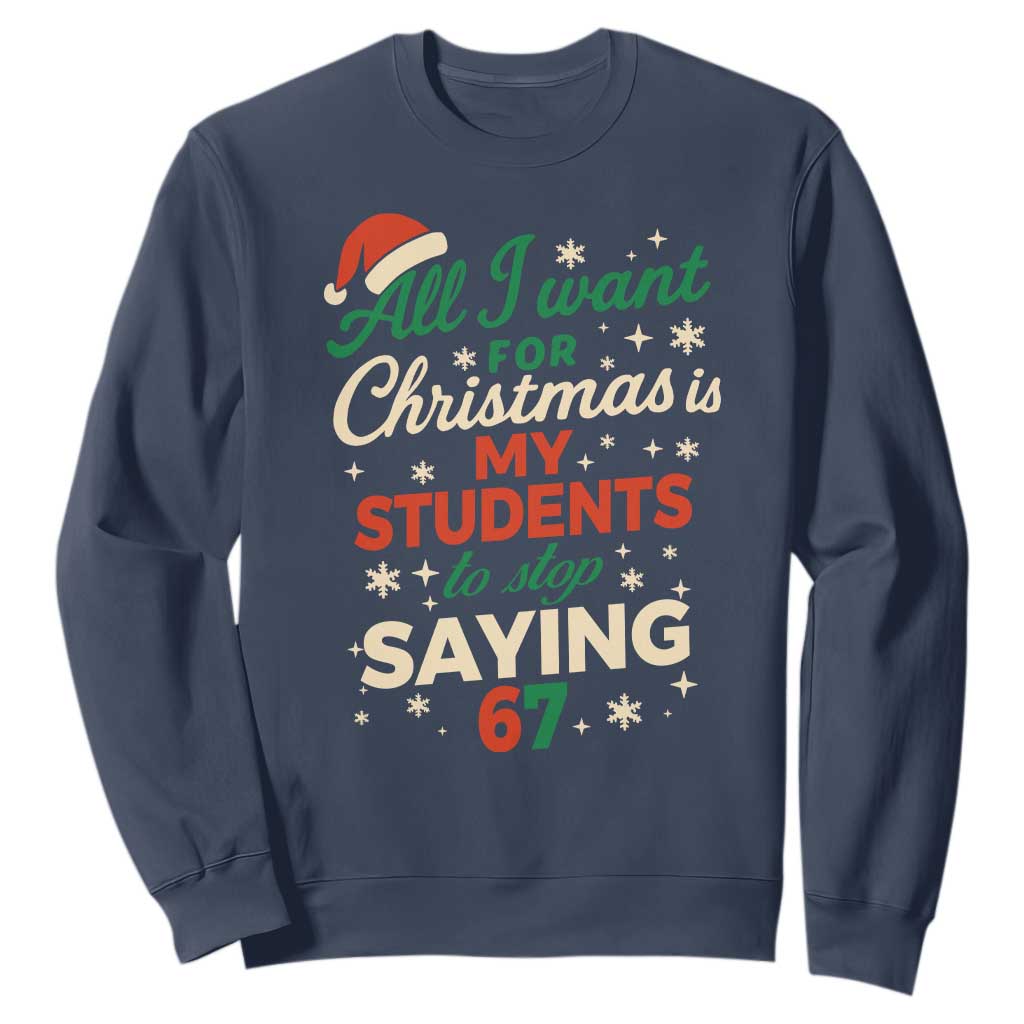 Funny All I Want For Christmas Is My Students To Stop Saying 67 Sweatshirt Teacher Christmas 67 Meme TS11 Navy Print Your Wear