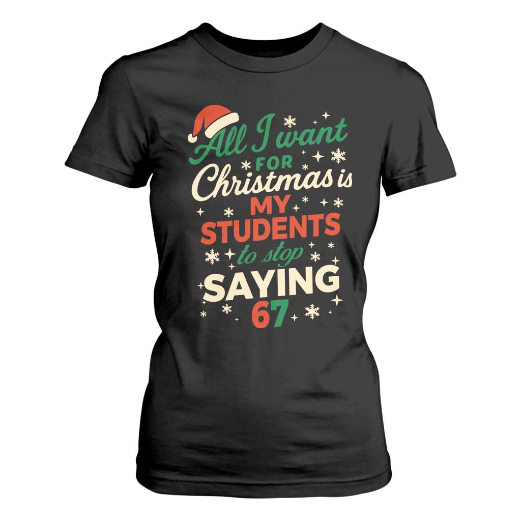 Funny All I Want For Christmas Is My Students To Stop Saying 67 T Shirt For Women Teacher Christmas 67 Meme TS11 Black Print Your Wear