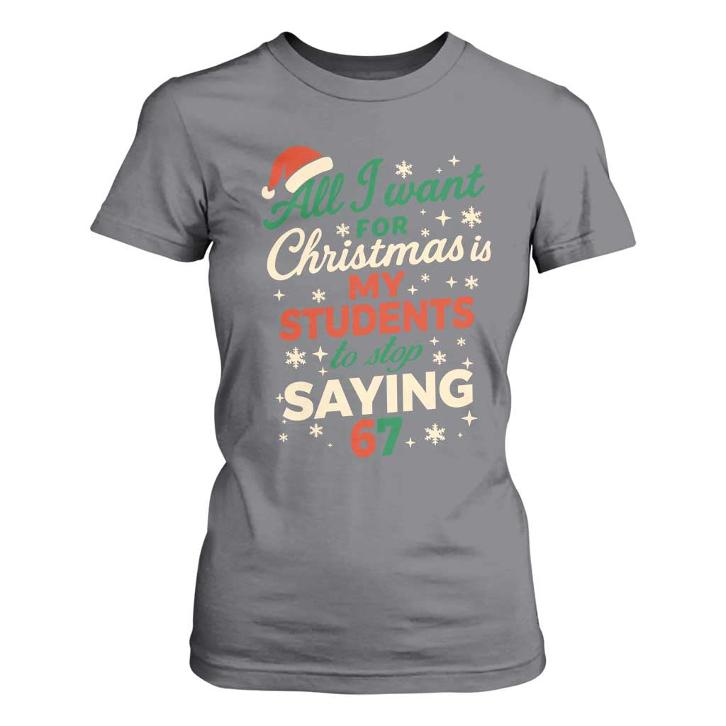 Funny All I Want For Christmas Is My Students To Stop Saying 67 T Shirt For Women Teacher Christmas 67 Meme TS11 Charcoal Print Your Wear