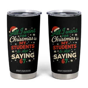 Funny All I Want For Christmas Is My Students To Stop Saying 67 Tumbler Cup Teacher Christmas 67 Meme TS11 Black Print Your Wear