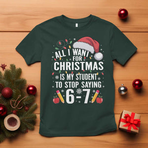 Funny 67 Teacher Christmas T Shirt All I Want For Christmas Is My Student To Stop Saying 67 TS11 Dark Forest Green Print Your Wear