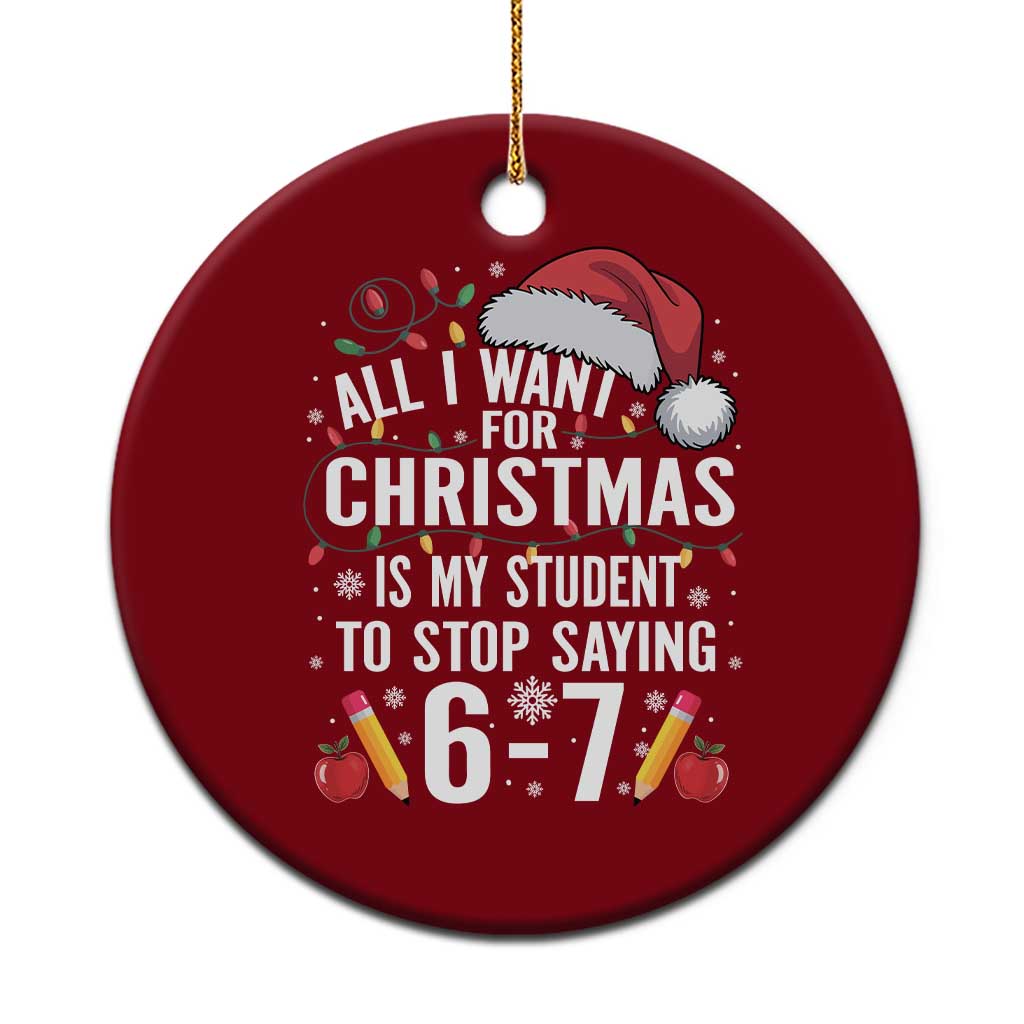 Funny 67 Teacher Christmas Ceramic Ornament All I Want For Christmas Is My Student To Stop Saying 67 TS11 1pc Red Print Your Wear