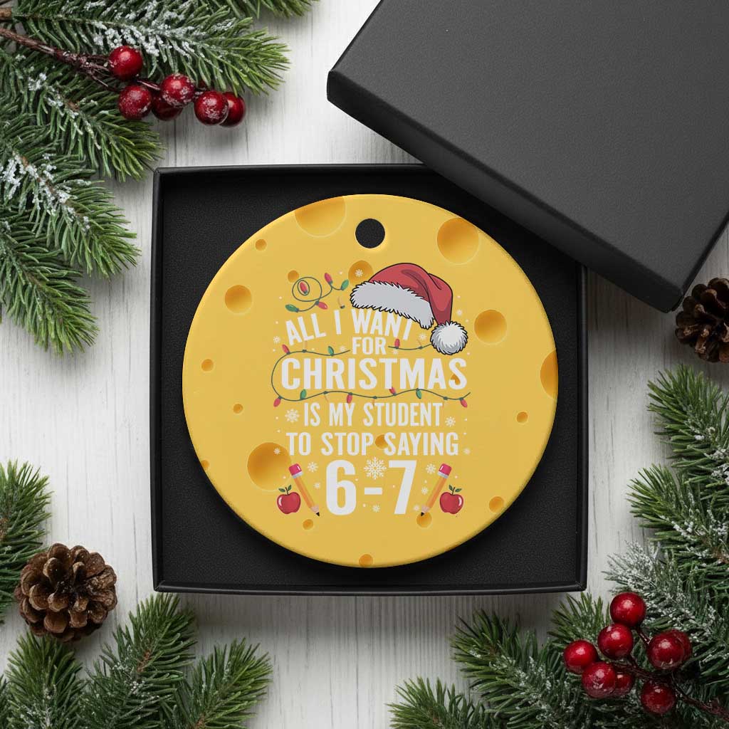 Funny 67 Teacher Christmas Ceramic Ornament All I Want For Christmas Is My Student To Stop Saying 67 TS11 1pc Yellow Cheese Print Your Wear