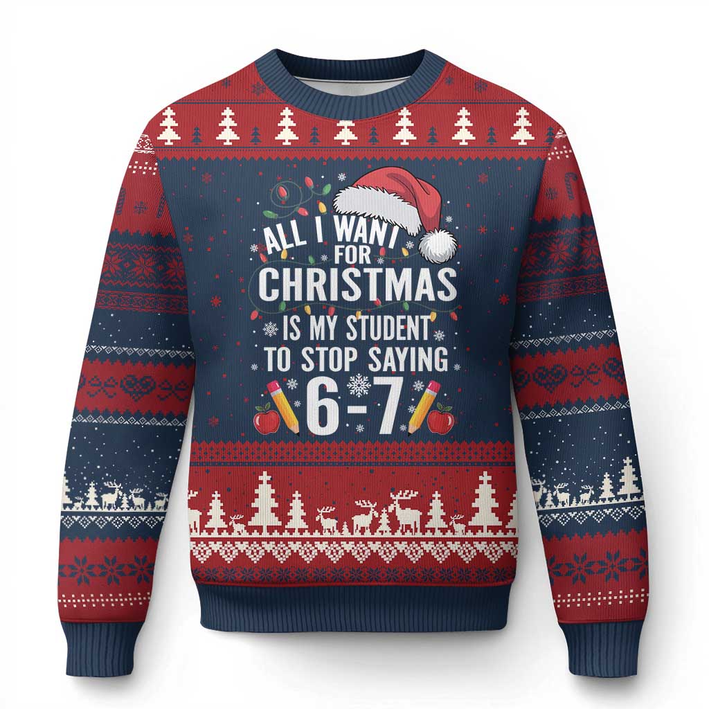 Funny 67 Teacher Xmas Ugly Christmas Sweater All I Want For Xmas Is My Student To Stop Saying 67 - Print Your Wear