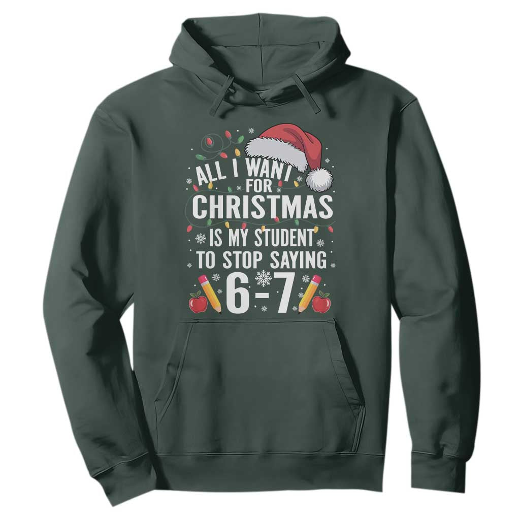 Funny 67 Teacher Christmas Hoodie All I Want For Christmas Is My Student To Stop Saying 67 TS11 Dark Forest Green Print Your Wear
