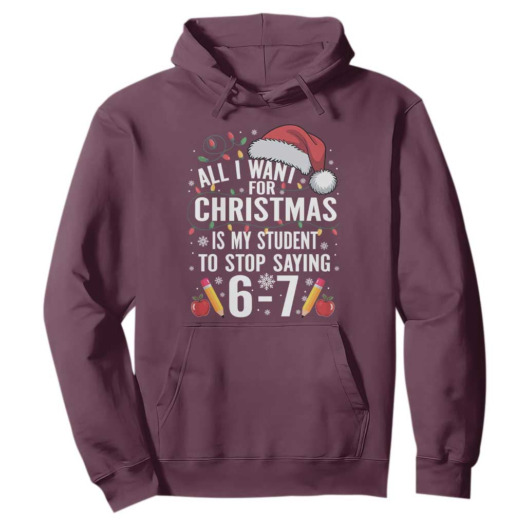 Funny 67 Teacher Christmas Hoodie All I Want For Christmas Is My Student To Stop Saying 67 TS11 Maroon Print Your Wear