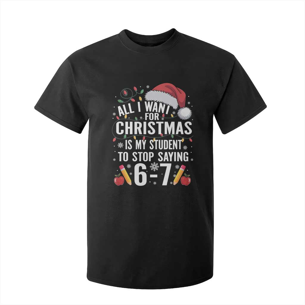 Funny 67 Teacher Christmas T Shirt For Kid All I Want For Christmas Is My Student To Stop Saying 67 TS11 Black Print Your Wear