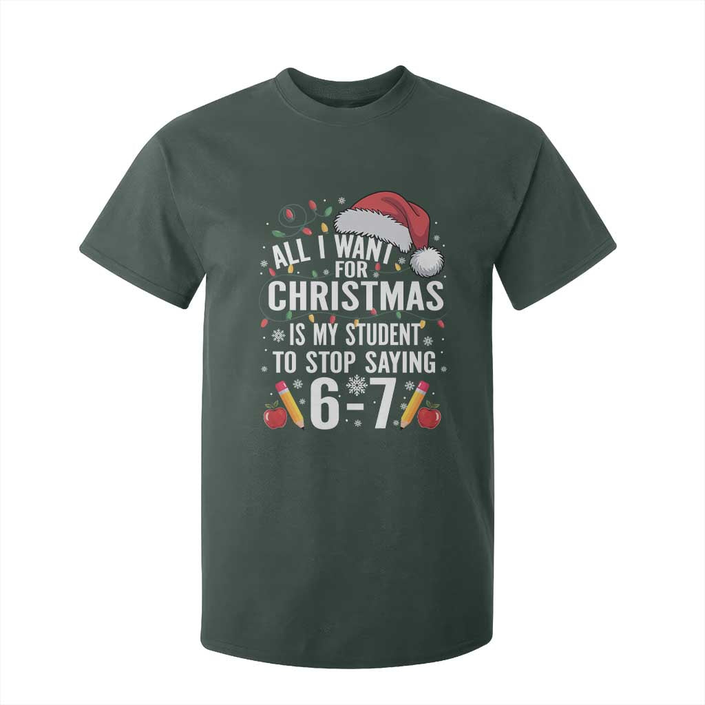 Funny 67 Teacher Christmas T Shirt For Kid All I Want For Christmas Is My Student To Stop Saying 67 TS11 Dark Forest Green Print Your Wear