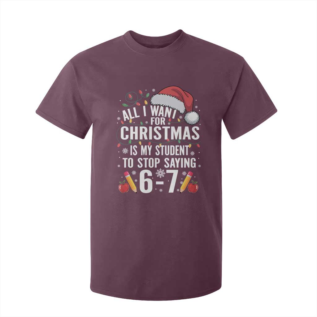 Funny 67 Teacher Christmas T Shirt For Kid All I Want For Christmas Is My Student To Stop Saying 67 TS11 Maroon Print Your Wear