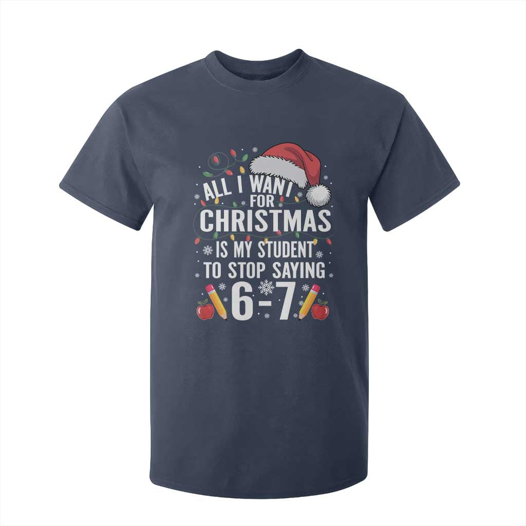 Funny 67 Teacher Christmas T Shirt For Kid All I Want For Christmas Is My Student To Stop Saying 67 TS11 Navy Print Your Wear