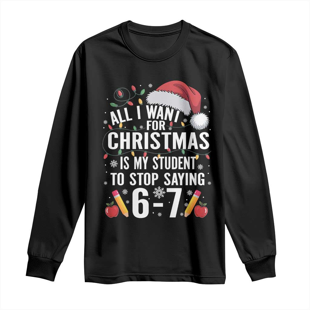 Funny 67 Teacher Christmas Long Sleeve Shirt All I Want For Christmas Is My Student To Stop Saying 67 TS11 Black Print Your Wear