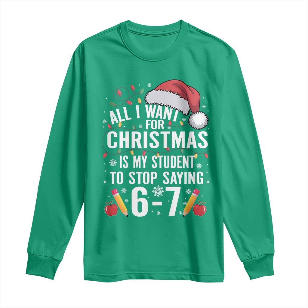 Funny 67 Teacher Christmas Long Sleeve Shirt All I Want For Christmas Is My Student To Stop Saying 67 TS11 Irish Green Print Your Wear