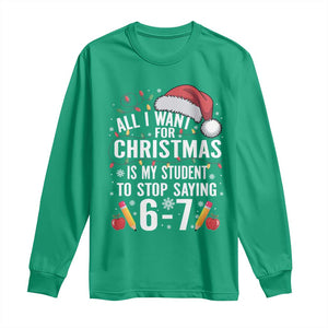 Funny 67 Teacher Christmas Long Sleeve Shirt All I Want For Christmas Is My Student To Stop Saying 67 TS11 Irish Green Print Your Wear