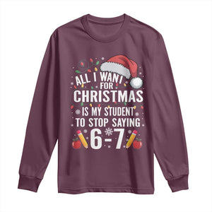Funny 67 Teacher Christmas Long Sleeve Shirt All I Want For Christmas Is My Student To Stop Saying 67 TS11 Maroon Print Your Wear