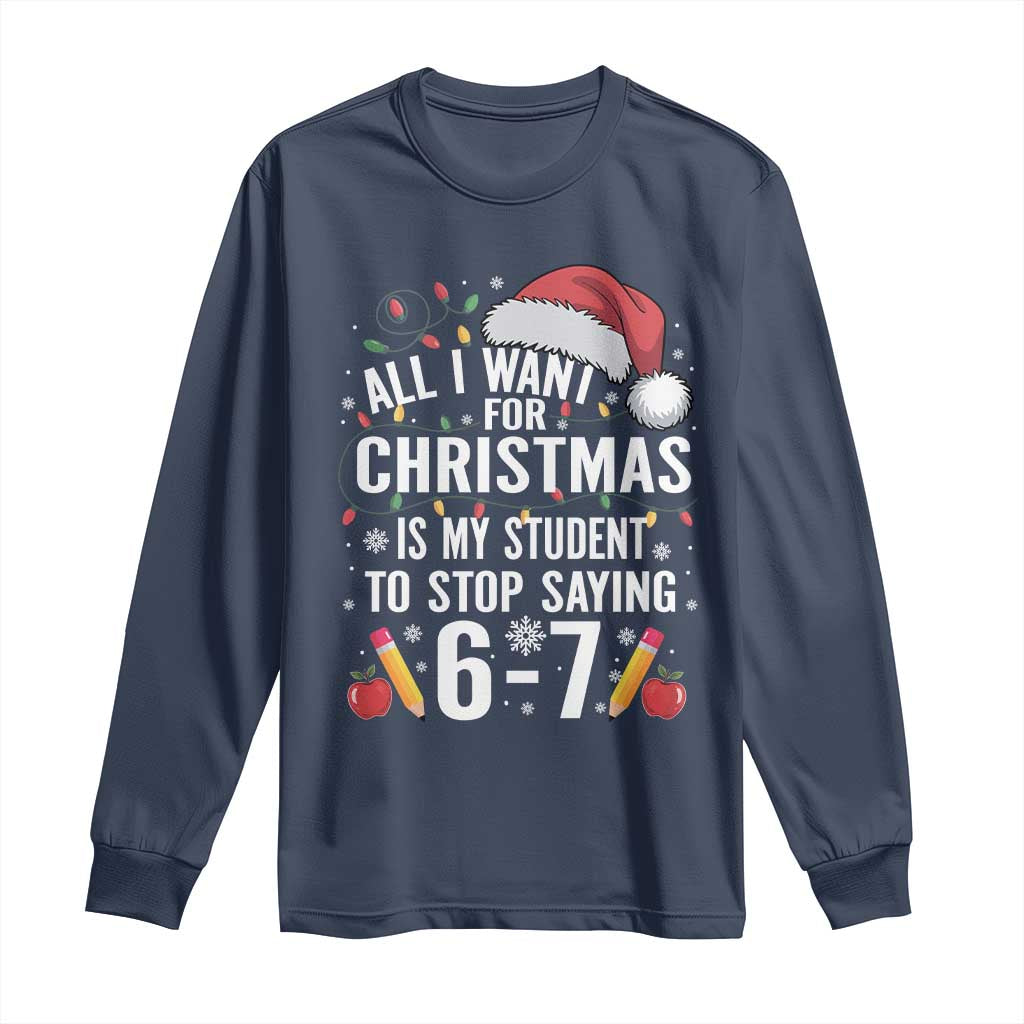 Funny 67 Teacher Christmas Long Sleeve Shirt All I Want For Christmas Is My Student To Stop Saying 67 TS11 Navy Print Your Wear
