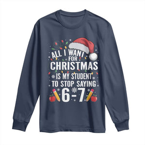 Funny 67 Teacher Christmas Long Sleeve Shirt All I Want For Christmas Is My Student To Stop Saying 67 TS11 Navy Print Your Wear
