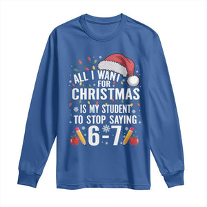 Funny 67 Teacher Christmas Long Sleeve Shirt All I Want For Christmas Is My Student To Stop Saying 67 TS11 Royal Blue Print Your Wear