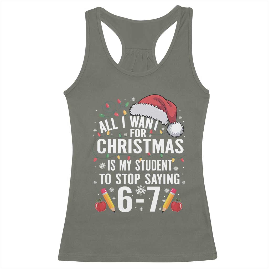 Funny 67 Teacher Christmas Racerback Tank Top All I Want For Christmas Is My Student To Stop Saying 67 TS11 Military Green Print Your Wear
