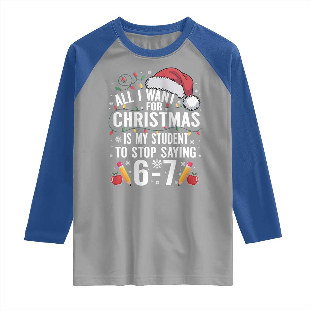 Funny 67 Teacher Christmas Raglan Shirt All I Want For Christmas Is My Student To Stop Saying 67 TS11 Sport Gray Royal Print Your Wear