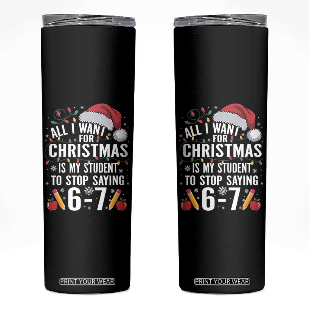 Funny 67 Teacher Christmas Skinny Tumbler All I Want For Christmas Is My Student To Stop Saying 67 TS11 Black Print Your Wear