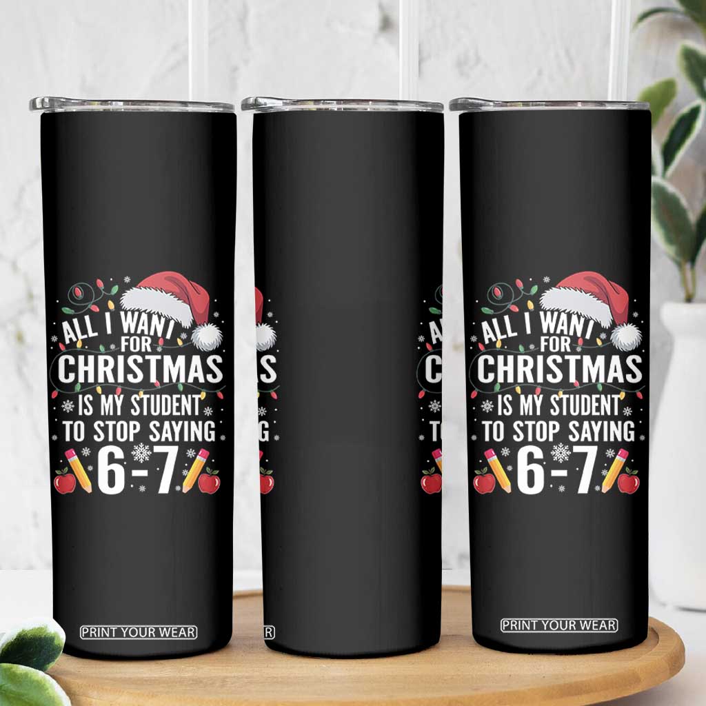 Funny 67 Teacher Christmas Skinny Tumbler All I Want For Christmas Is My Student To Stop Saying 67 TS11 Print Your Wear