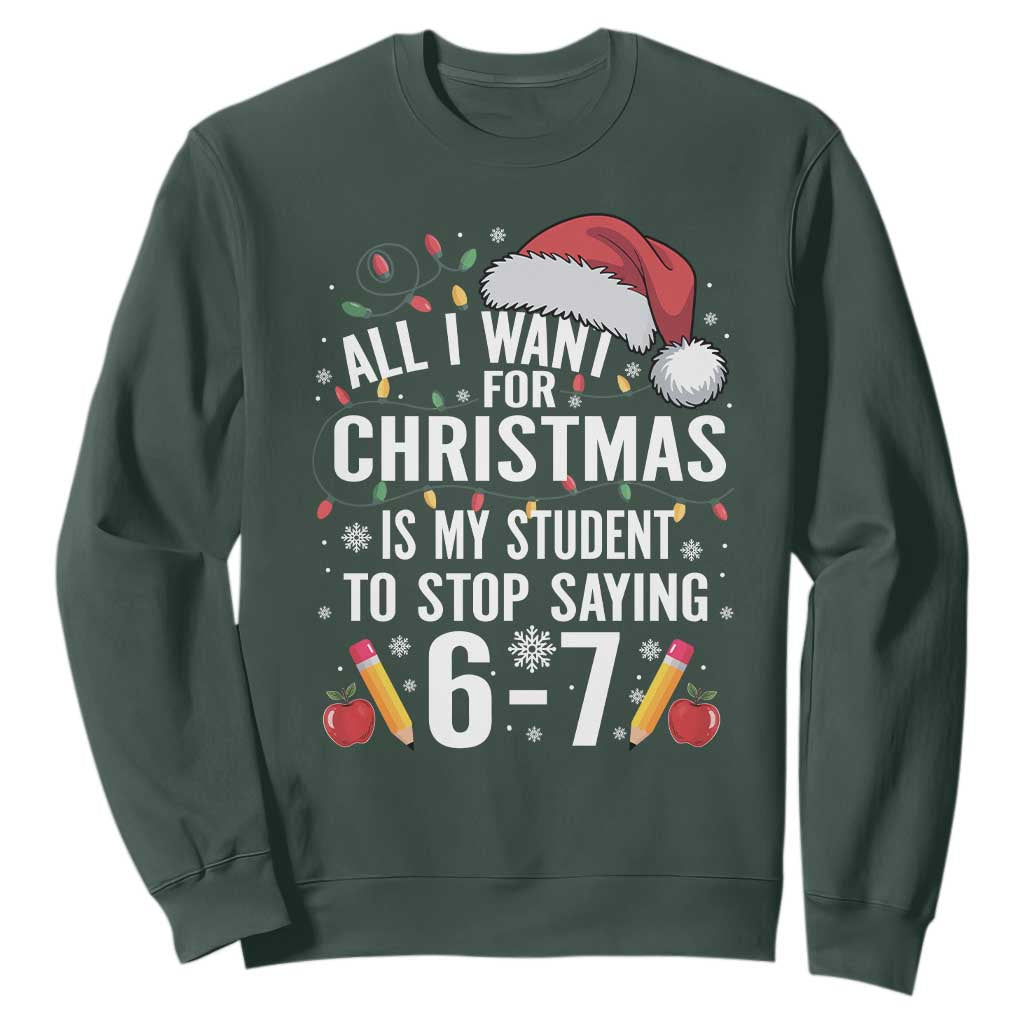 Funny 67 Teacher Christmas Sweatshirt All I Want For Christmas Is My Student To Stop Saying 67 TS11 Dark Forest Green Print Your Wear