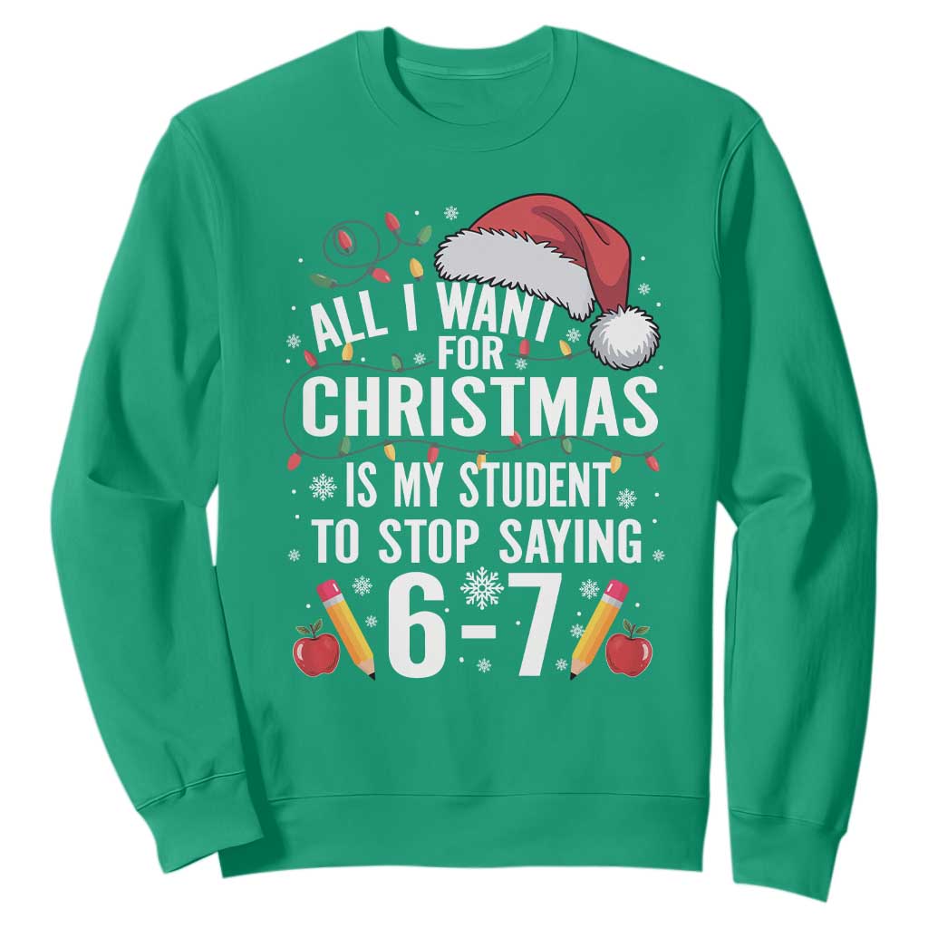 Funny 67 Teacher Christmas Sweatshirt All I Want For Christmas Is My Student To Stop Saying 67 TS11 Irish Green Print Your Wear