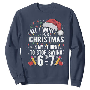 Funny 67 Teacher Christmas Sweatshirt All I Want For Christmas Is My Student To Stop Saying 67 TS11 Navy Print Your Wear
