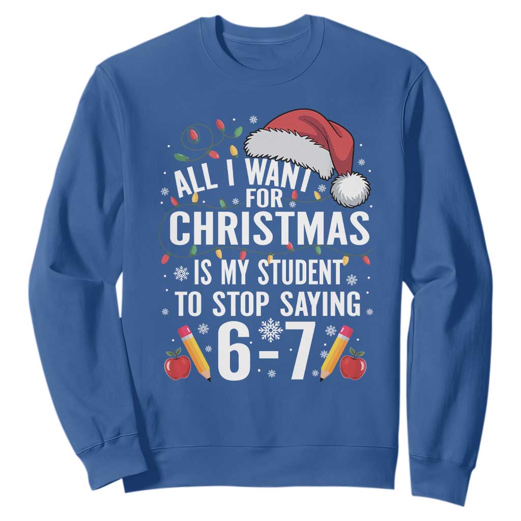 Funny 67 Teacher Christmas Sweatshirt All I Want For Christmas Is My Student To Stop Saying 67 TS11 Royal Blue Print Your Wear