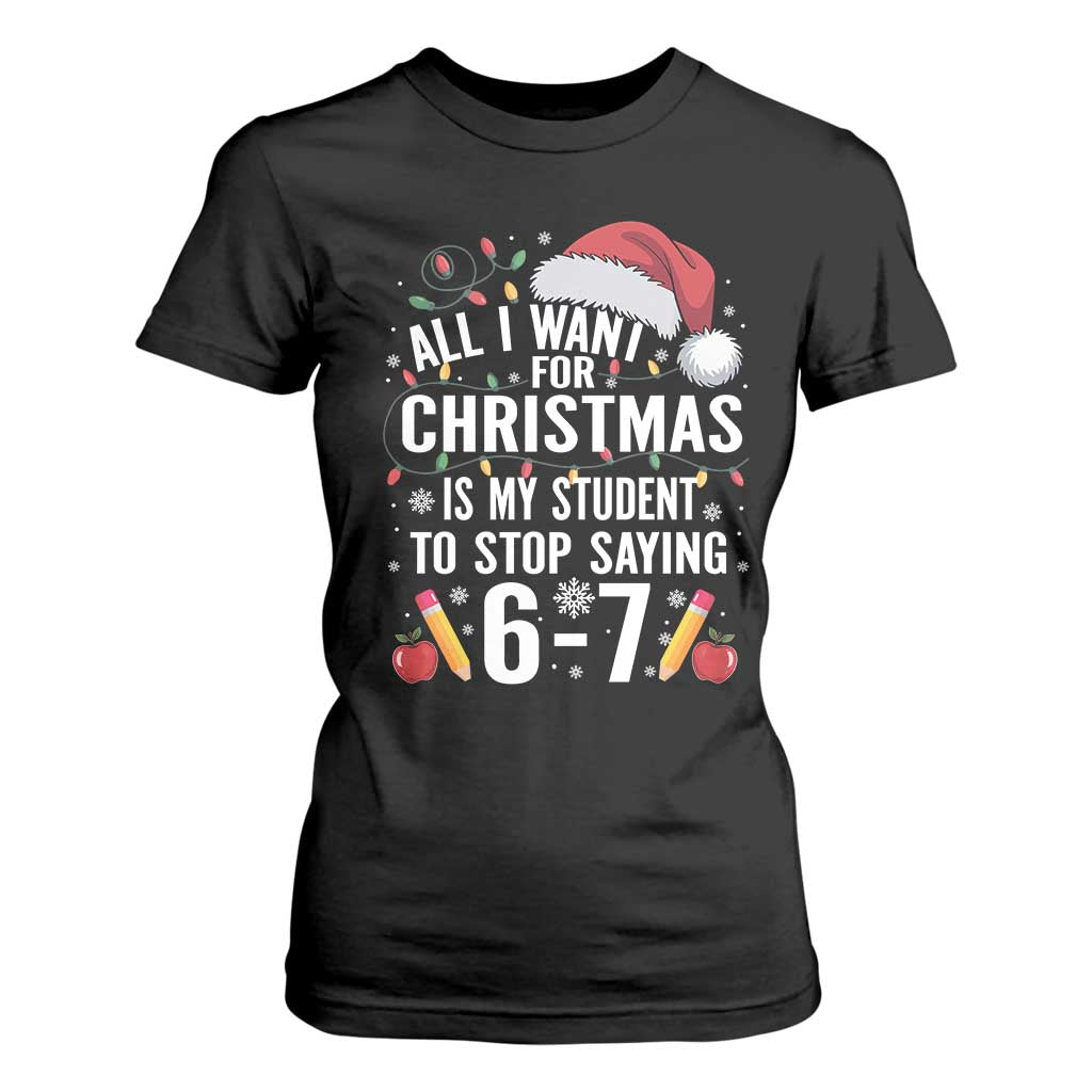 Funny 67 Teacher Christmas T Shirt For Women All I Want For Christmas Is My Student To Stop Saying 67 TS11 Black Print Your Wear