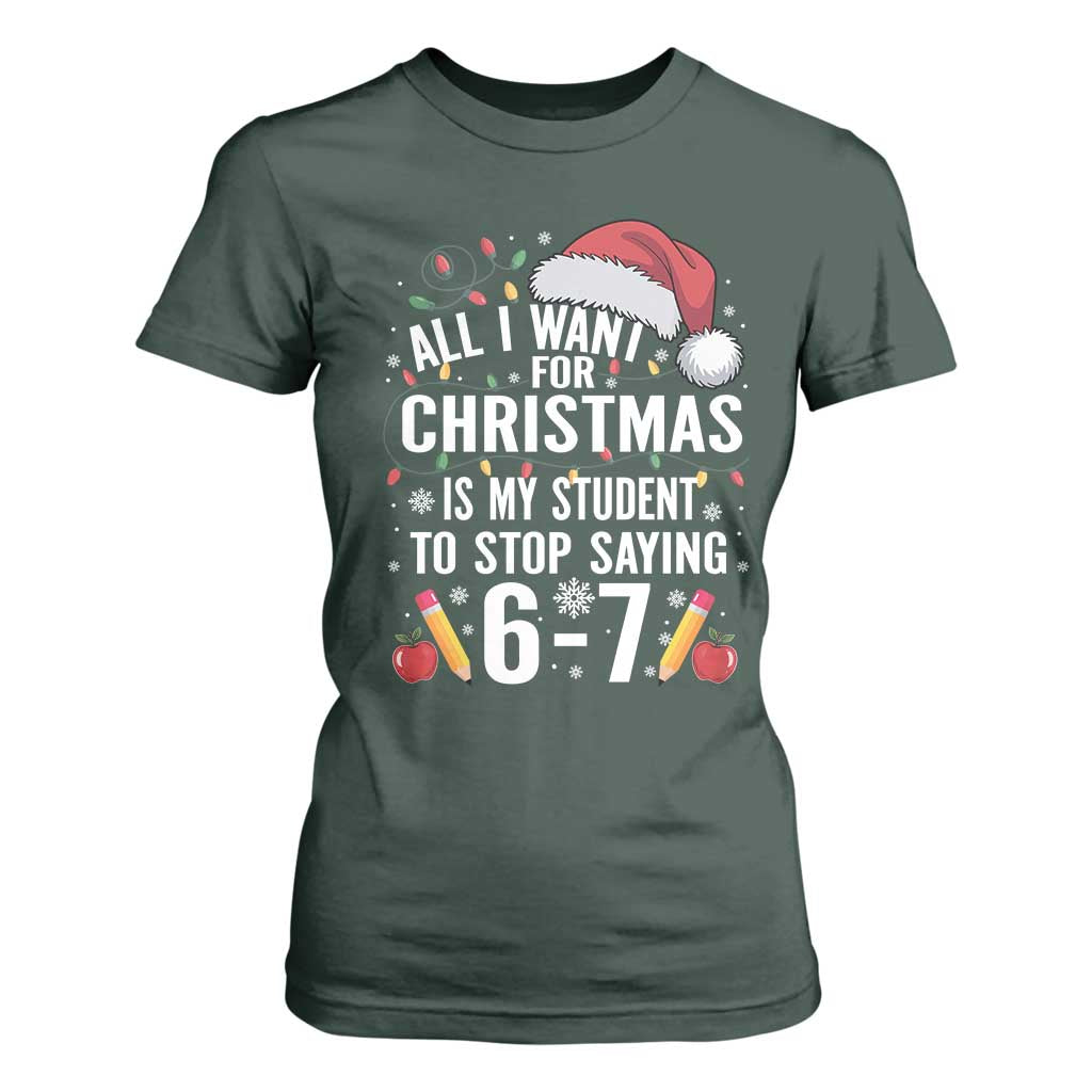 Funny 67 Teacher Christmas T Shirt For Women All I Want For Christmas Is My Student To Stop Saying 67 TS11 Dark Forest Green Print Your Wear