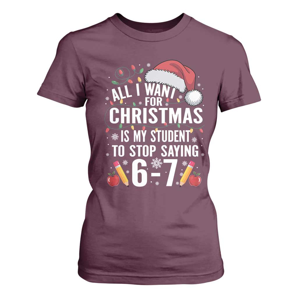 Funny 67 Teacher Christmas T Shirt For Women All I Want For Christmas Is My Student To Stop Saying 67 TS11 Maroon Print Your Wear