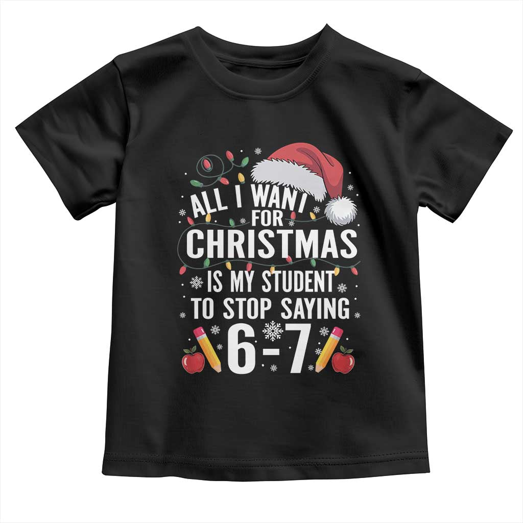 Funny 67 Teacher Christmas Toddler T Shirt All I Want For Christmas Is My Student To Stop Saying 67 TS11 Black Print Your Wear